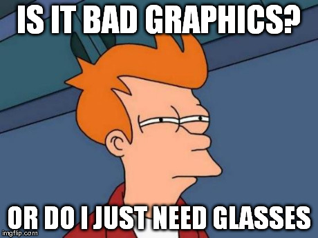 Futurama Fry | IS IT BAD GRAPHICS? OR DO I JUST NEED GLASSES | image tagged in memes,futurama fry | made w/ Imgflip meme maker