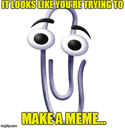Annoying Paperclip | IT LOOKS LIKE YOU'RE TRYING TO MAKE A MEME... | image tagged in annoying paperclip | made w/ Imgflip meme maker
