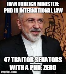 Iran Foreign Minister | IRAN FOREIGN MINISTER: PHD IN INTERNATIONAL LAW 47 TRAITOR SENATORS WITH A PHD: ZERO | image tagged in iran foreign minister | made w/ Imgflip meme maker