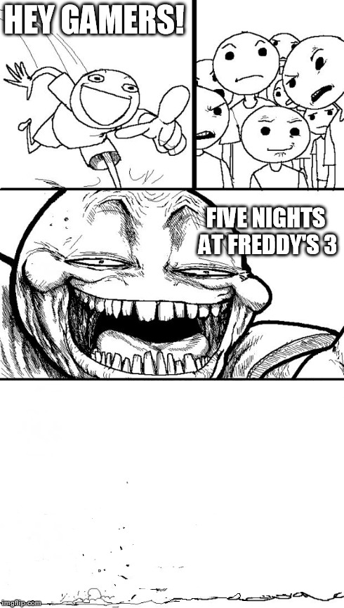 Yup, there's just no way any sane person is exposing themselves to that amount of fright and terror.. | HEY GAMERS! FIVE NIGHTS AT FREDDY'S 3 | image tagged in hey internet,meme,scary,fright,fnaf 3,memes | made w/ Imgflip meme maker