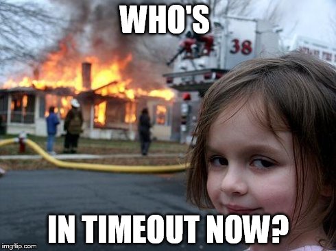 Disaster Girl Meme | WHO'S IN TIMEOUT NOW? | image tagged in memes,disaster girl | made w/ Imgflip meme maker