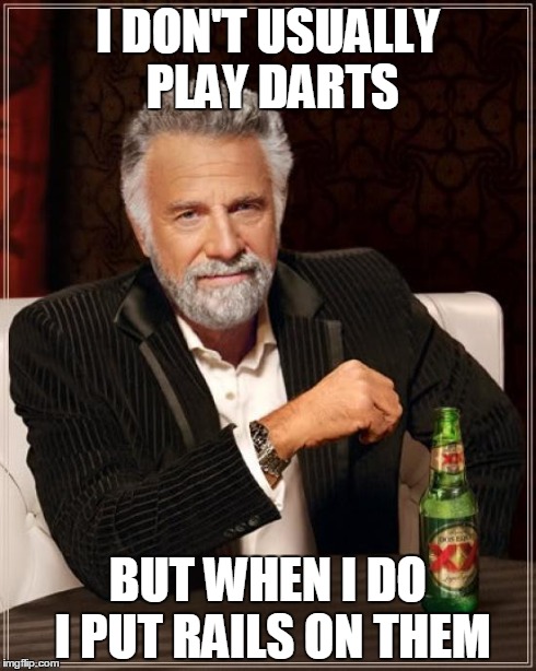 The Most Interesting Man In The World Meme | I DON'T USUALLY PLAY DARTS BUT WHEN I DO I PUT RAILS ON THEM | image tagged in memes,the most interesting man in the world | made w/ Imgflip meme maker