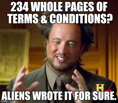 Ancient Aliens Meme | 234 WHOLE PAGES OF TERMS & CONDITIONS? ALIENS WROTE IT FOR SURE. | image tagged in memes,ancient aliens | made w/ Imgflip meme maker