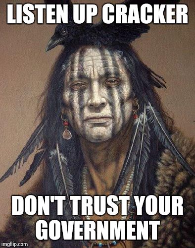 Native American | LISTEN UP CRACKER DON'T TRUST YOUR GOVERNMENT | image tagged in native american | made w/ Imgflip meme maker