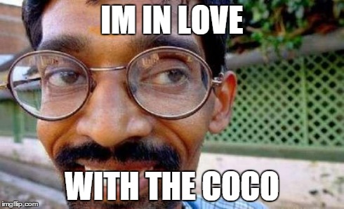 Goofy Indian | IM IN LOVE WITH THE COCO | image tagged in goofy indian | made w/ Imgflip meme maker