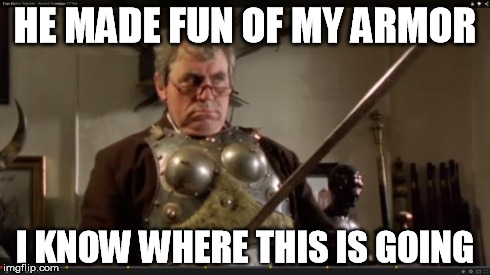HE MADE FUN OF MY ARMOR I KNOW WHERE THIS IS GOING | image tagged in terry jones warrior | made w/ Imgflip meme maker