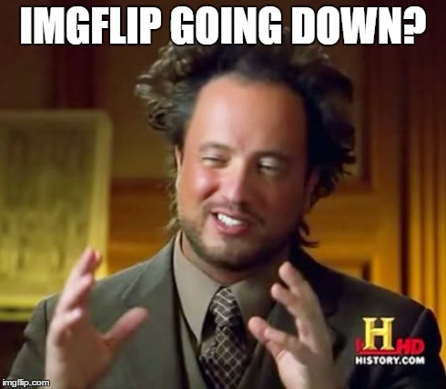 Ancient Aliens | IMGFLIP GOING DOWN? | image tagged in memes,ancient aliens | made w/ Imgflip meme maker