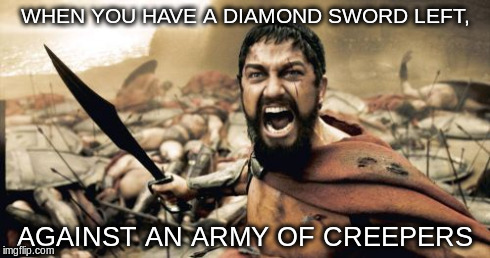 Sparta Leonidas | WHEN YOU HAVE A DIAMOND SWORD LEFT, AGAINST AN ARMY OF CREEPERS | image tagged in memes,sparta leonidas | made w/ Imgflip meme maker