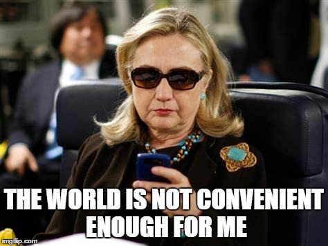 Hillary Clinton Cellphone Meme | THE WORLD IS NOT CONVENIENT ENOUGH FOR ME | image tagged in hillary clinton cellphone | made w/ Imgflip meme maker