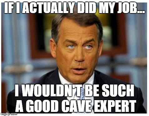 Scumbag John Boehner | IF I ACTUALLY DID MY JOB... I WOULDN'T BE SUCH A GOOD CAVE EXPERT | image tagged in scumbag john boehner | made w/ Imgflip meme maker