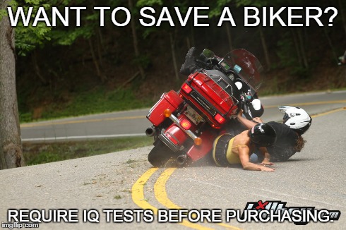 Save a biker?  | WANT TO SAVE A BIKER? REQUIRE IQ TESTS BEFORE PURCHASING. | image tagged in biker,harley,harley davidson,tail,dragon,tail of the dragon | made w/ Imgflip meme maker