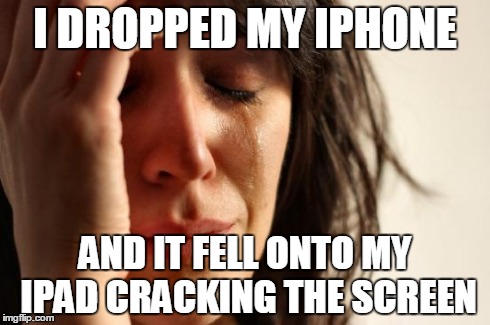 First World Problems | I DROPPED MY IPHONE AND IT FELL ONTO MY IPAD CRACKING THE SCREEN | image tagged in memes,first world problems | made w/ Imgflip meme maker