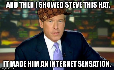If Scumbag Steve were to claim Brian Williams is lying about the hat, which one of them would you believe? | AND THEN I SHOWED STEVE THIS HAT. IT MADE HIM AN INTERNET SENSATION. | image tagged in memes,brian williams was there,scumbag | made w/ Imgflip meme maker