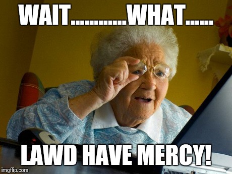 Grandma Finds The Internet Meme | WAIT............WHAT...... LAWD HAVE MERCY! | image tagged in memes,grandma finds the internet | made w/ Imgflip meme maker