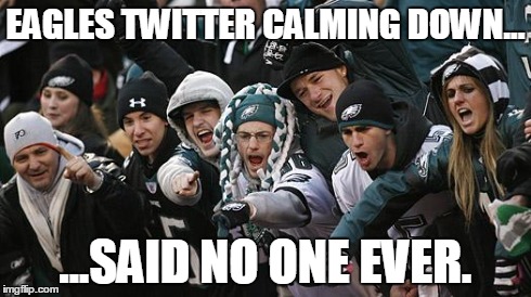 Eagles fans | EAGLES TWITTER CALMING DOWN... ...SAID NO ONE EVER. | image tagged in eagles fans,twitter | made w/ Imgflip meme maker