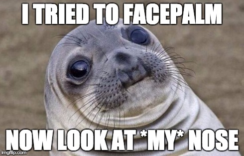 Awkward Moment Sealion Meme | I TRIED TO FACEPALM NOW LOOK AT *MY* NOSE | image tagged in memes,awkward moment sealion | made w/ Imgflip meme maker
