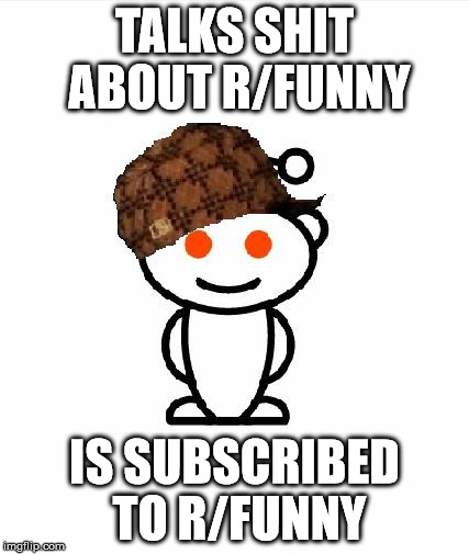 Scumbag Redditor | TALKS SHIT ABOUT R/FUNNY IS SUBSCRIBED TO R/FUNNY | image tagged in memes,scumbag redditor,AdviceAnimals | made w/ Imgflip meme maker
