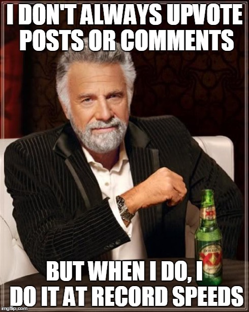 The Most Interesting Man In The World | I DON'T ALWAYS UPVOTE POSTS OR COMMENTS BUT WHEN I DO, I DO IT AT RECORD SPEEDS | image tagged in memes,the most interesting man in the world | made w/ Imgflip meme maker