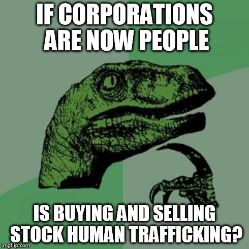 Philosoraptor | IF CORPORATIONS ARE NOW PEOPLE IS BUYING AND SELLING STOCK HUMAN TRAFFICKING? | image tagged in memes,philosoraptor | made w/ Imgflip meme maker