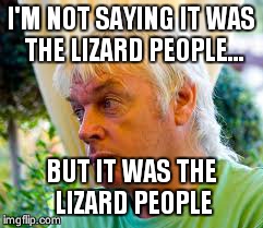 I'M NOT SAYING IT WAS THE LIZARD PEOPLE... BUT IT WAS THE LIZARD PEOPLE | image tagged in conspiracy theory,conspiracy guy | made w/ Imgflip meme maker