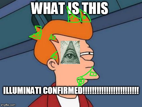 Futurama Fry | WHAT IS THIS ILLUMINATI CONFIRMED!!!!!!!!!!!!!!!!!!!!!!!! | image tagged in memes,futurama fry | made w/ Imgflip meme maker