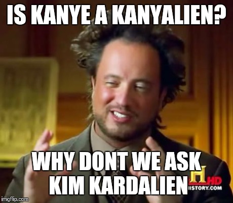 Ancient Aliens Meme | IS KANYE A KANYALIEN? WHY DONT WE ASK KIM KARDALIEN | image tagged in memes,ancient aliens | made w/ Imgflip meme maker