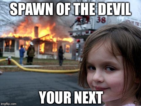 Disaster Girl | SPAWN OF THE DEVIL YOUR NEXT | image tagged in memes,disaster girl | made w/ Imgflip meme maker