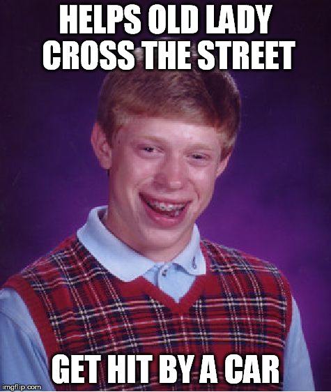Bad Luck Brian Meme | HELPS OLD LADY CROSS THE STREET GET HIT BY A CAR | image tagged in memes,bad luck brian | made w/ Imgflip meme maker