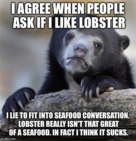 Confession Bear Meme | I AGREE WHEN PEOPLE ASK IF I LIKE LOBSTER I LIE TO FIT INTO SEAFOOD CONVERSATION. LOBSTER REALLY ISN'T THAT GREAT OF A SEAFOOD. IN FACT I TH | image tagged in memes,confession bear | made w/ Imgflip meme maker