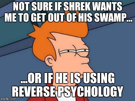 Futurama Fry | NOT SURE IF SHREK WANTS ME TO GET OUT OF HIS SWAMP... ...OR IF HE IS USING REVERSE PSYCHOLOGY | image tagged in memes,futurama fry | made w/ Imgflip meme maker