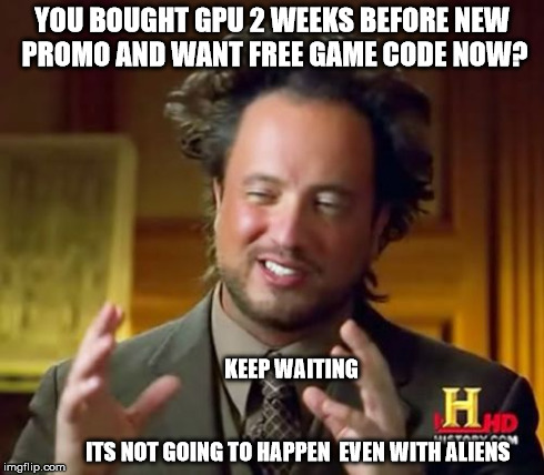 Ancient Aliens Meme | YOU BOUGHT GPU 2 WEEKS BEFORE NEW PROMO AND WANT FREE GAME CODE NOW? KEEP WAITING                                                            | image tagged in memes,ancient aliens | made w/ Imgflip meme maker