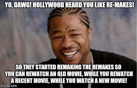Hollywood heard you like remakes! | YO, DAWG!
HOLLYWOOD HEARD YOU LIKE RE-MAKES! SO THEY STARTED REMAKING THE REMAKES SO YOU CAN REWATCH AN OLD MOVIE, WHILE YOU REWATCH A RECEN | image tagged in memes,yo dawg heard you,movies,yo dawg,funny,xzibit | made w/ Imgflip meme maker