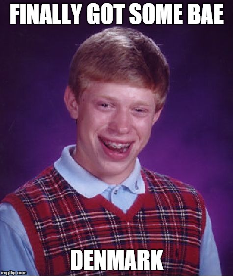 Bad Luck Brian Meme | FINALLY GOT SOME BAE DENMARK | image tagged in memes,bad luck brian | made w/ Imgflip meme maker