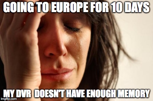 First World Problems Meme | GOING TO EUROPE FOR 10 DAYS MY DVR  DOESN'T HAVE ENOUGH MEMORY | image tagged in memes,first world problems | made w/ Imgflip meme maker