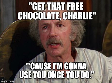 Grandpa Joe "GET THAT FREE CHOCOLATE, CHARLIE" "'CAUSE ...