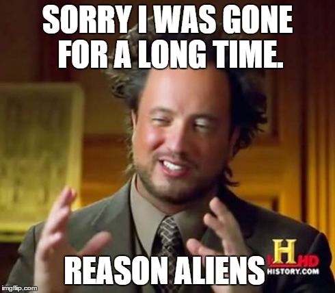 Ancient Aliens | SORRY I WAS GONE FOR A LONG TIME. REASON ALIENS | image tagged in memes,ancient aliens | made w/ Imgflip meme maker