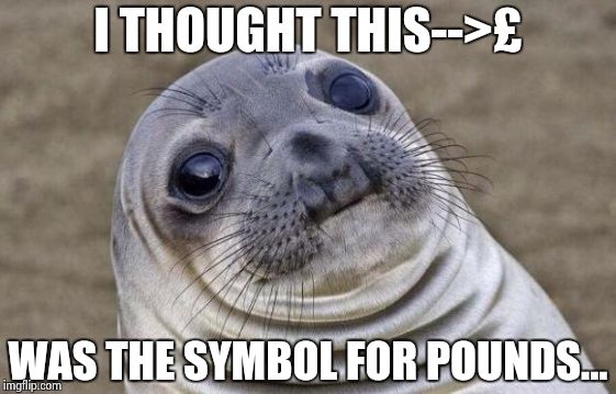 Awkward Moment Sealion Meme | I THOUGHT THIS-->£ WAS THE SYMBOL FOR POUNDS... | image tagged in memes,awkward moment sealion | made w/ Imgflip meme maker