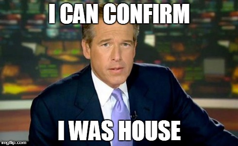 Brian Williams Was There Meme | I CAN CONFIRM I WAS HOUSE | image tagged in memes,brian williams was there | made w/ Imgflip meme maker