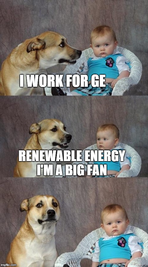 Dad Joke Dog | I WORK FOR GE RENEWABLE ENERGY I'M A BIG FAN | image tagged in memes,dad joke dog | made w/ Imgflip meme maker