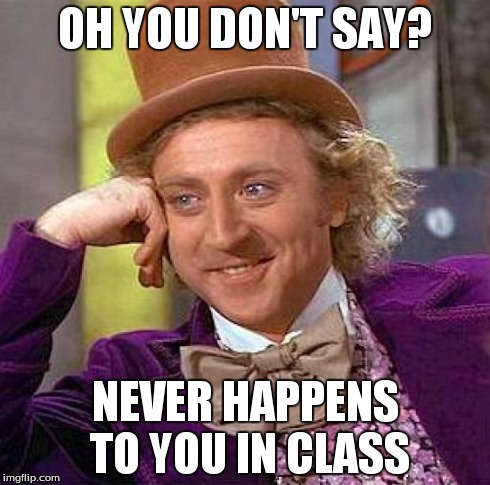 Creepy Condescending Wonka Meme | OH YOU DON'T SAY? NEVER HAPPENS TO YOU IN CLASS | image tagged in memes,creepy condescending wonka | made w/ Imgflip meme maker