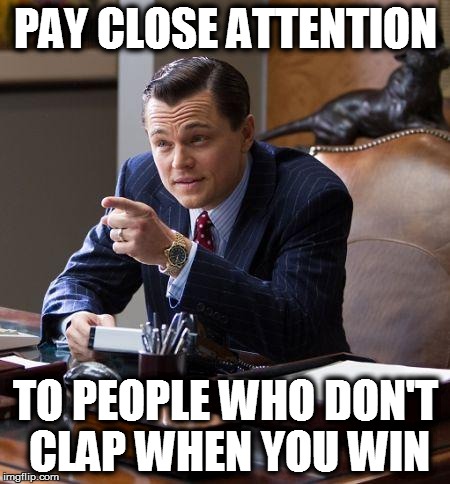 People who don't clap when you win | PAY CLOSE ATTENTION TO PEOPLE WHO DON'T CLAP WHEN YOU WIN | image tagged in enemies,decaprio,leonardo dicaprio,false friends | made w/ Imgflip meme maker