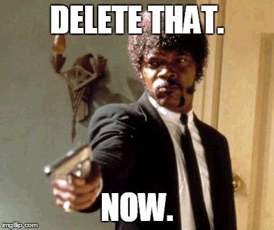 Say That Again I Dare You Meme | DELETE THAT. NOW. | image tagged in memes,say that again i dare you | made w/ Imgflip meme maker