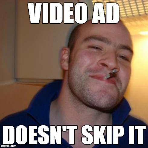 Good Guy Greg | VIDEO AD DOESN'T SKIP IT | image tagged in memes,good guy greg | made w/ Imgflip meme maker