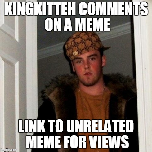 Scumbag Steve | KINGKITTEH COMMENTS ON A MEME LINK TO UNRELATED MEME FOR VIEWS | image tagged in memes,scumbag steve | made w/ Imgflip meme maker