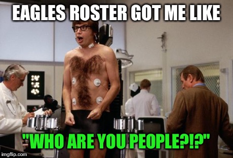 EAGLES ROSTER GOT ME LIKE "WHO ARE YOU PEOPLE?!?" | image tagged in austin powers thaw,nfl | made w/ Imgflip meme maker