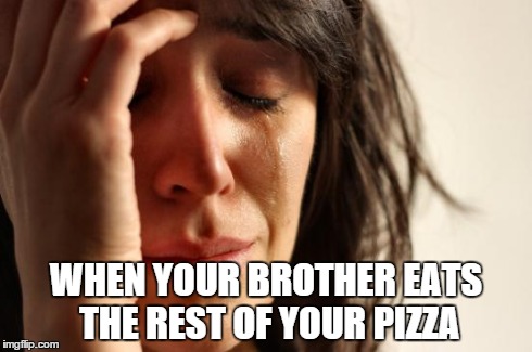 First World Problems | WHEN YOUR BROTHER EATS THE REST OF YOUR PIZZA | image tagged in memes,first world problems | made w/ Imgflip meme maker