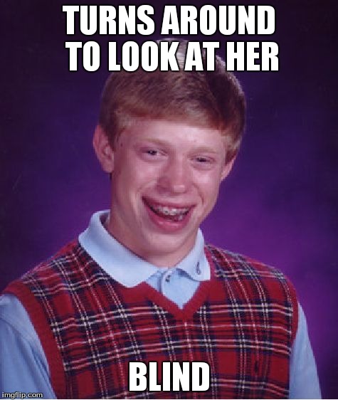 Bad Luck Brian Meme | TURNS AROUND TO LOOK AT HER BLIND | image tagged in memes,bad luck brian | made w/ Imgflip meme maker