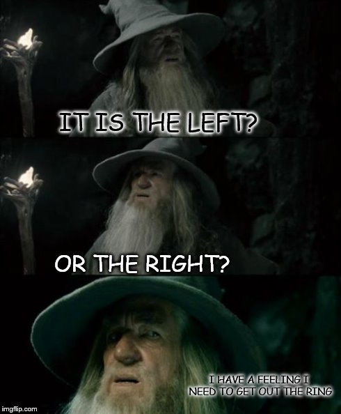 Confused Gandalf | IT IS THE LEFT? OR THE RIGHT? I HAVE A FEELING I NEED TO GET OUT THE RING | image tagged in memes,confused gandalf | made w/ Imgflip meme maker