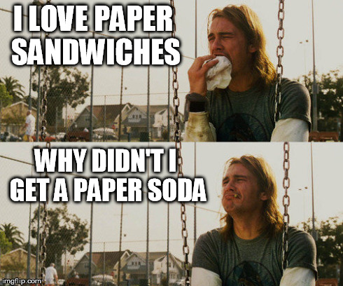 First World Stoner Problems Meme | I LOVE PAPER SANDWICHES WHY DIDN'T I GET A PAPER SODA | image tagged in memes,first world stoner problems | made w/ Imgflip meme maker