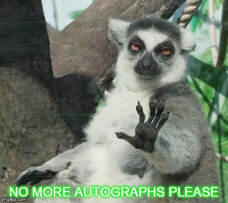 Stoner Lemur | NO MORE AUTOGRAPHS PLEASE | image tagged in memes,stoner lemur | made w/ Imgflip meme maker